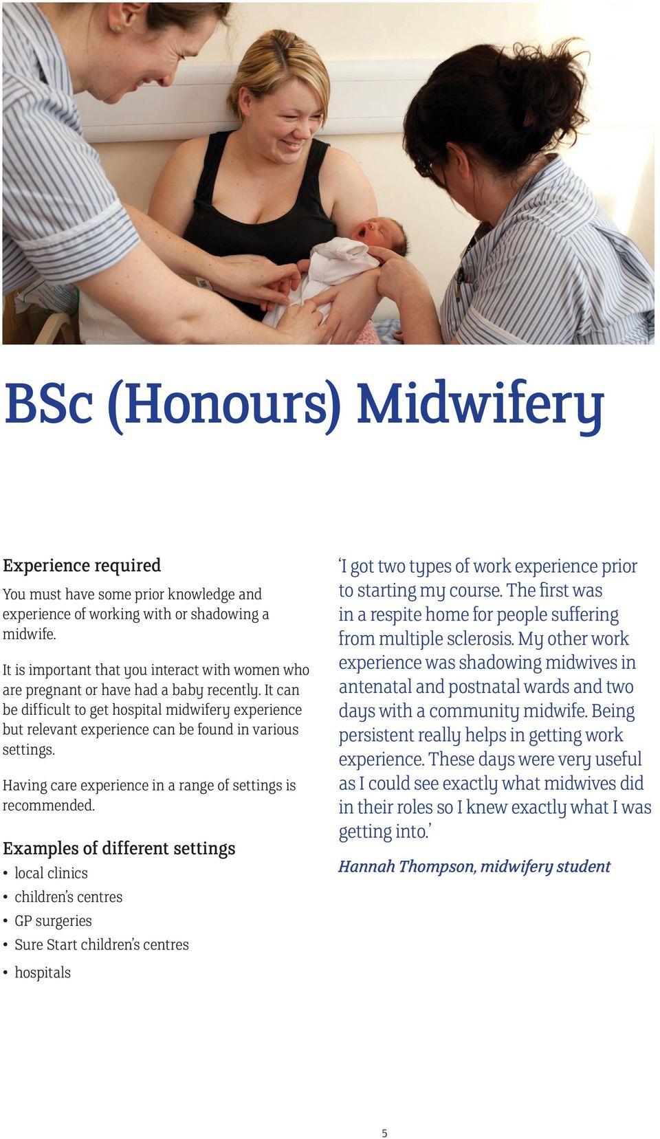 It can be difficult to get hospital midwifery experience but relevant experience can be found in various settings. Having care experience in a range of settings is recommended.