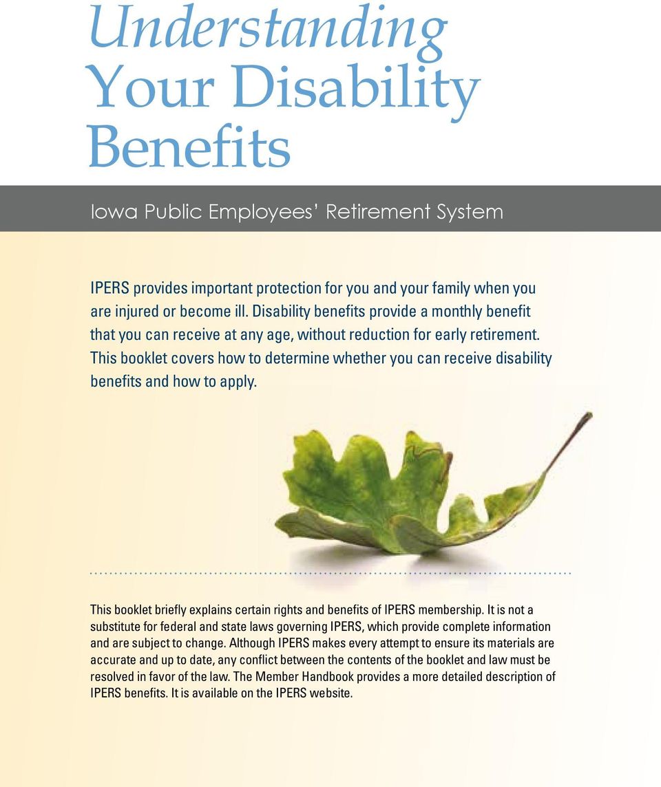 This booklet covers how to determine whether you can receive disability benefits and how to apply. This booklet briefly explains certain rights and benefits of IPERS membership.