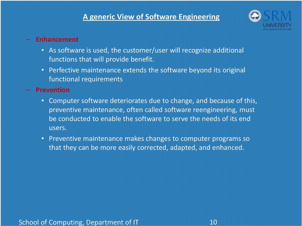 Perfective maintenance extends the software beyond its original functional requirements Prevention Computer software deteriorates due to change, and