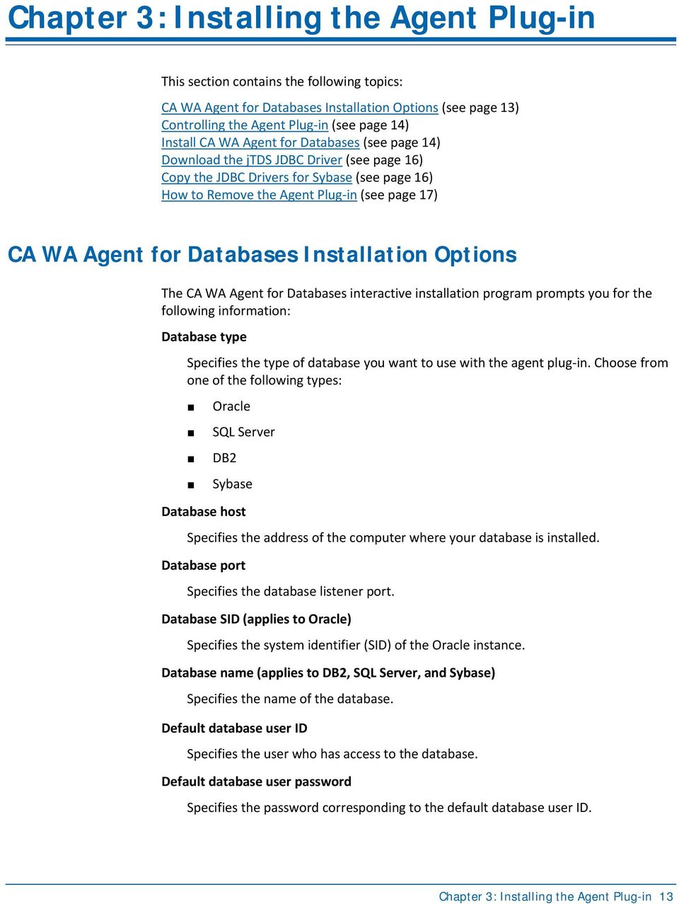 Installation Options The CA WA Agent for Databases interactive installation program prompts you for the following information: Database type Specifies the type of database you want to use with the