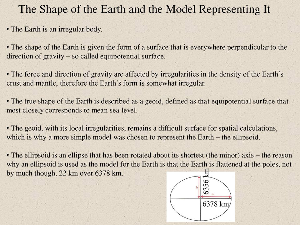 The force and direction of gravity are affected by irregularities in the density of the Earth s crust and mantle, therefore the Earth s form is somewhat irregular.