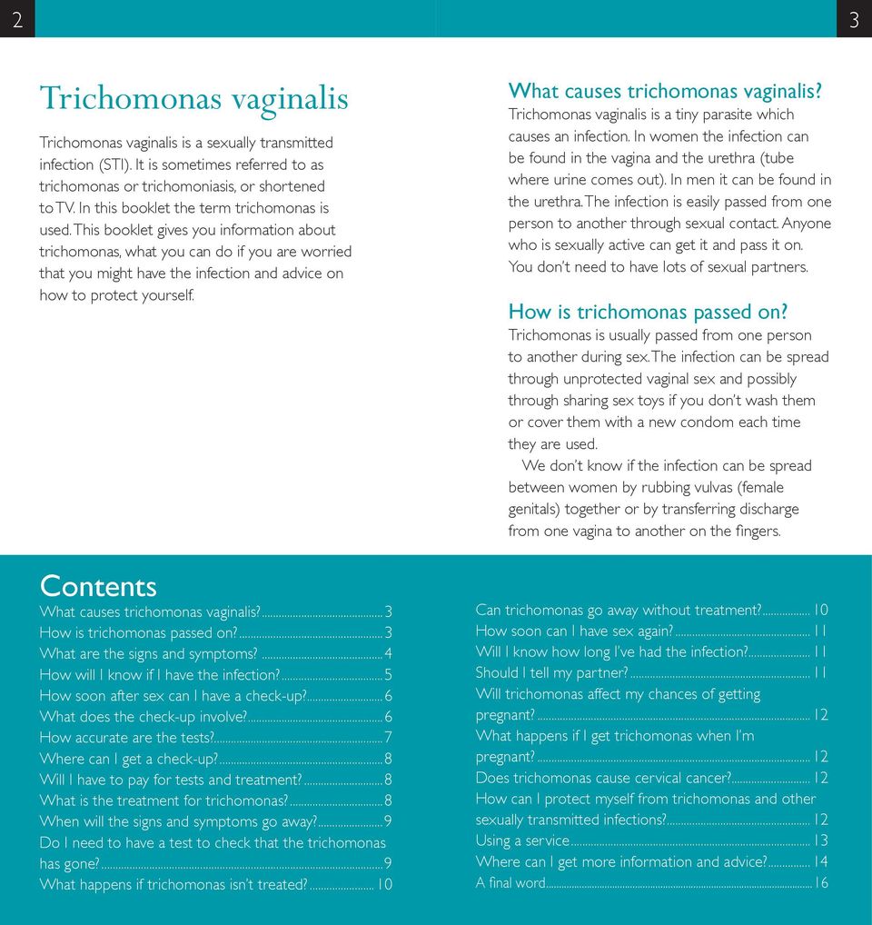 This booklet gives you information about trichomonas, what you can do if you are worried that you might have the infection and advice on how to protect yourself. What causes trichomonas vaginalis?