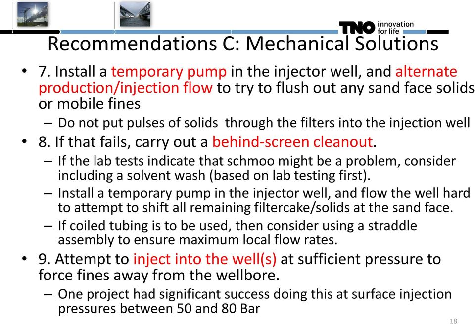 the injection well 8. If that fails, carry out a behind-screen cleanout. If the lab tests indicate that schmoo might be a problem, consider including a solvent wash (based on lab testing first).