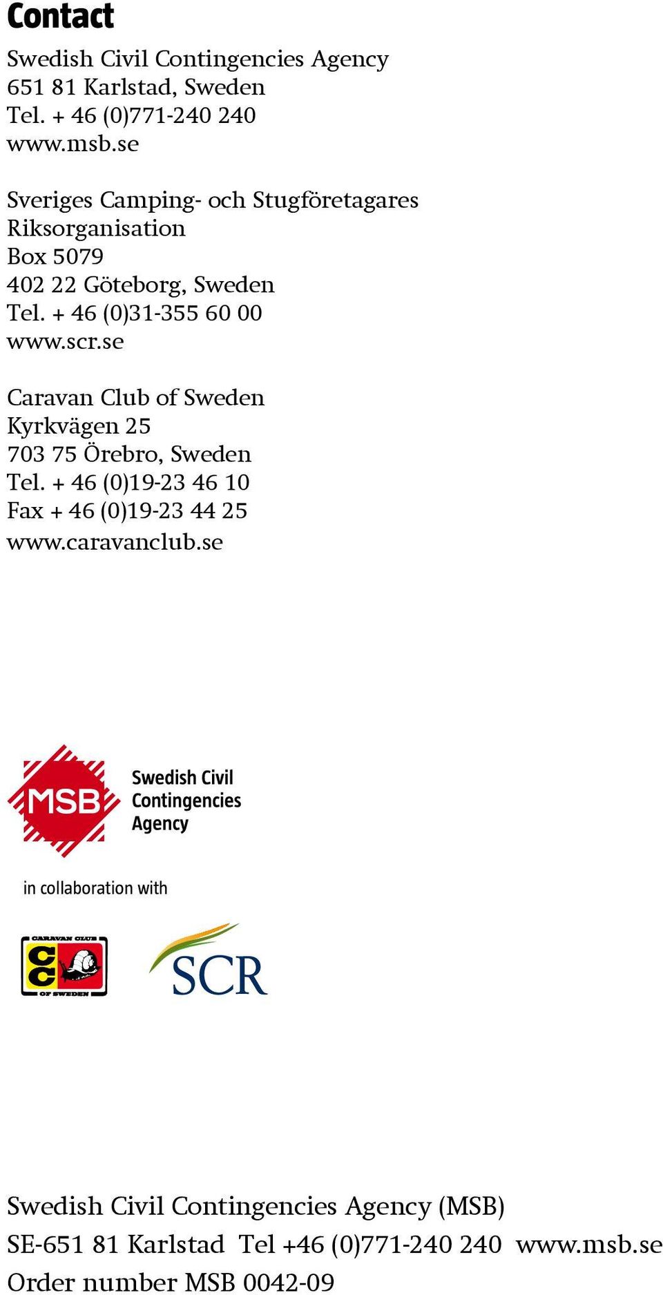 scr.se Caravan Club of Sweden Kyrkvägen 25 703 75 Örebro, Sweden Tel. + 46 (0)19-23 46 10 Fax + 46 (0)19-23 44 25 www.