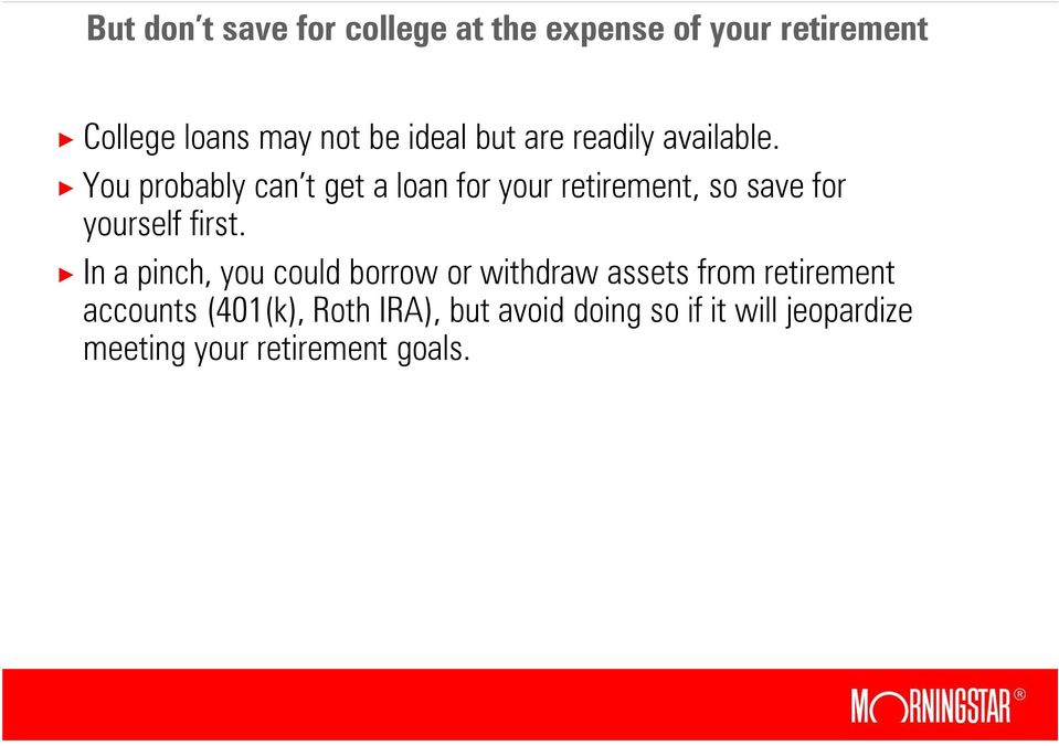 You probably can t get a loan for your retirement, so save for yourself first.