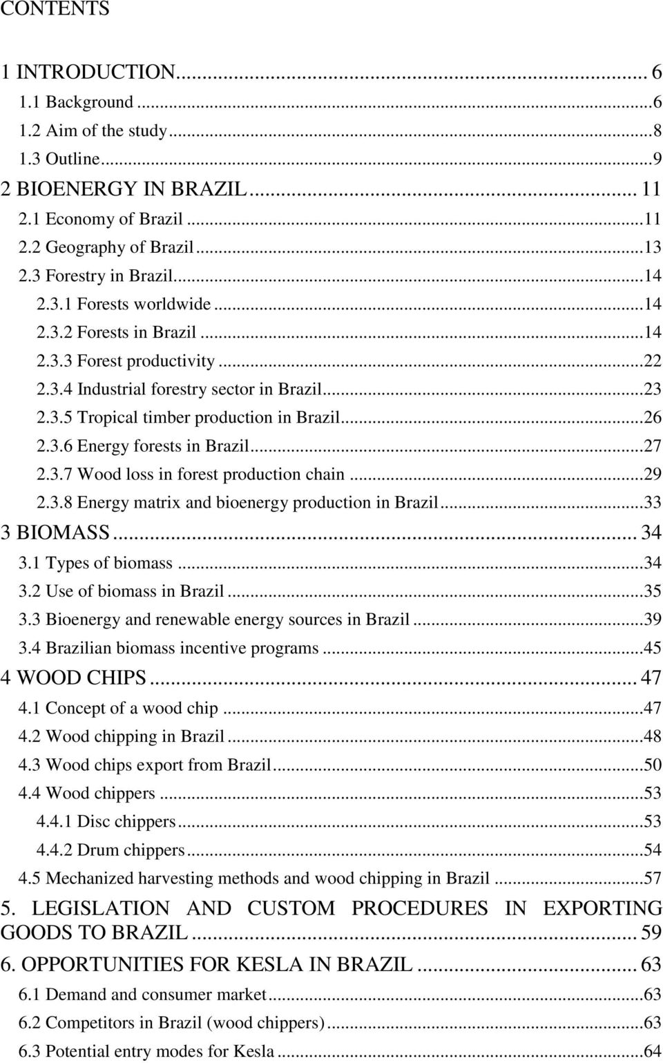 .. 26 2.3.6 Energy forests in Brazil... 27 2.3.7 Wood loss in forest production chain... 29 2.3.8 Energy matrix and bioenergy production in Brazil... 33 3 BIOMASS... 34 3.1 Types of biomass... 34 3.2 Use of biomass in Brazil.