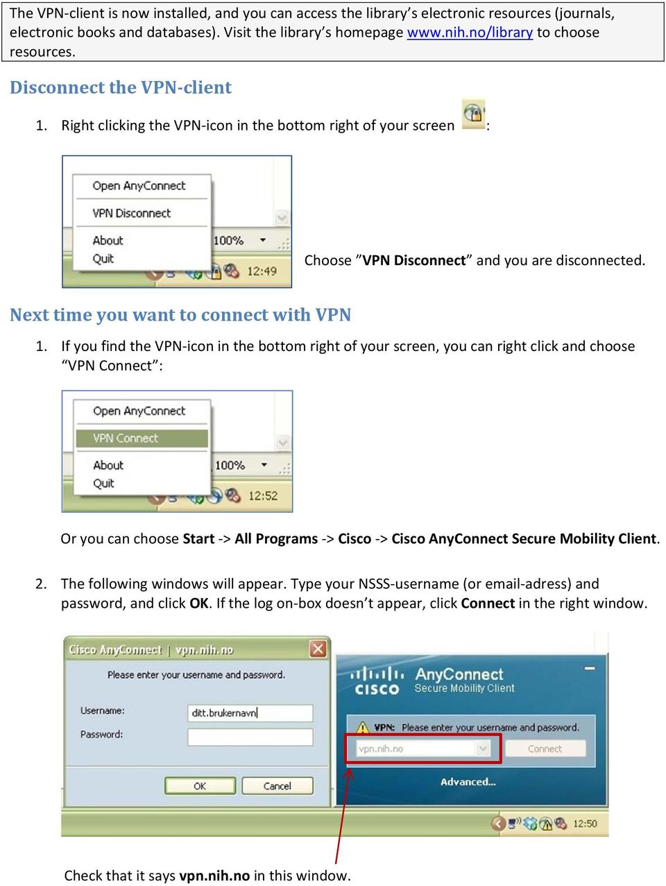 If you find the VPN icon in the bottom right of your screen, you can right click and choose VPN Connect : Or you can choose Start > All Programs > Cisco > Cisco AnyConnect Secure Mobility Client. 2.