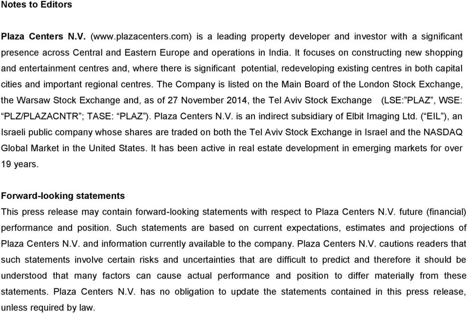 The Company is listed on the Main Board of the London Stock Exchange, the Warsaw Stock Exchange and, as of 27 November 2014, the Tel Aviv Stock Exchange (LSE: PLAZ, WSE: PLZ/PLAZACNTR ; TASE: PLAZ ).