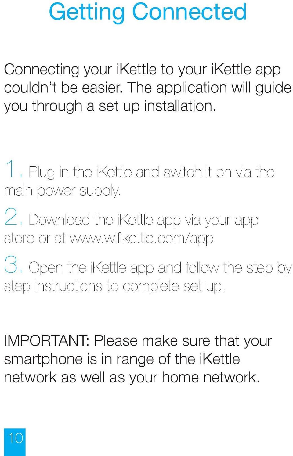 Plug in the ikettle and switch it on via the main power supply. 2. Download the ikettle app via your app store or at www.