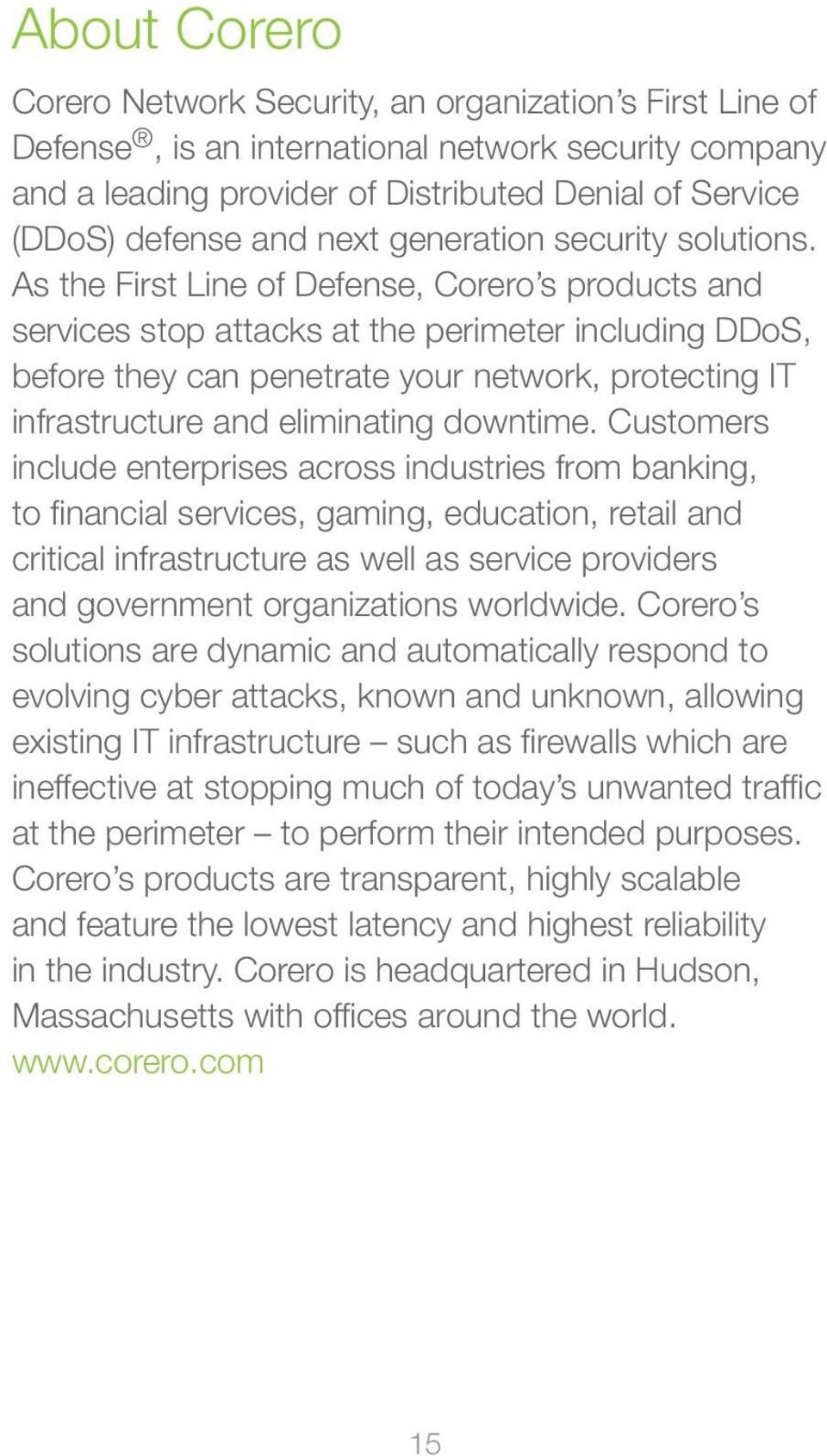 As the First Line of Defense, Corero s products and services stop attacks at the perimeter including DDoS, before they can penetrate your network, protecting IT infrastructure and eliminating