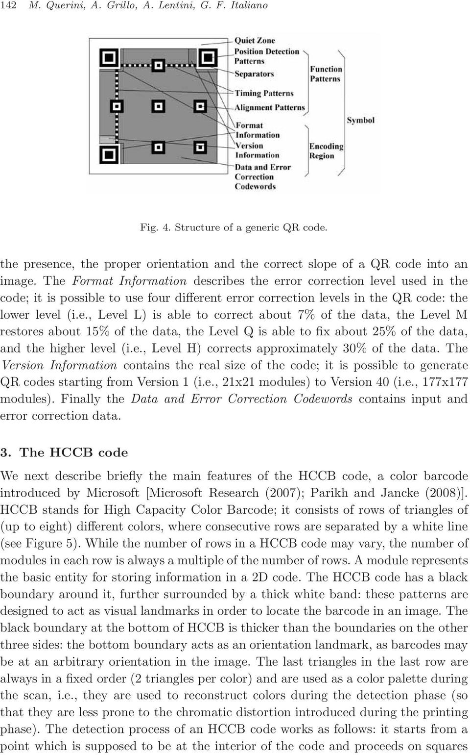 e., Level H) corrects approximately 30% of the data. The Version Information contains the real size of the code; it is possible to generate QR codes starting from Version 1 (i.e., 21x21 modules) to Version 40 (i.