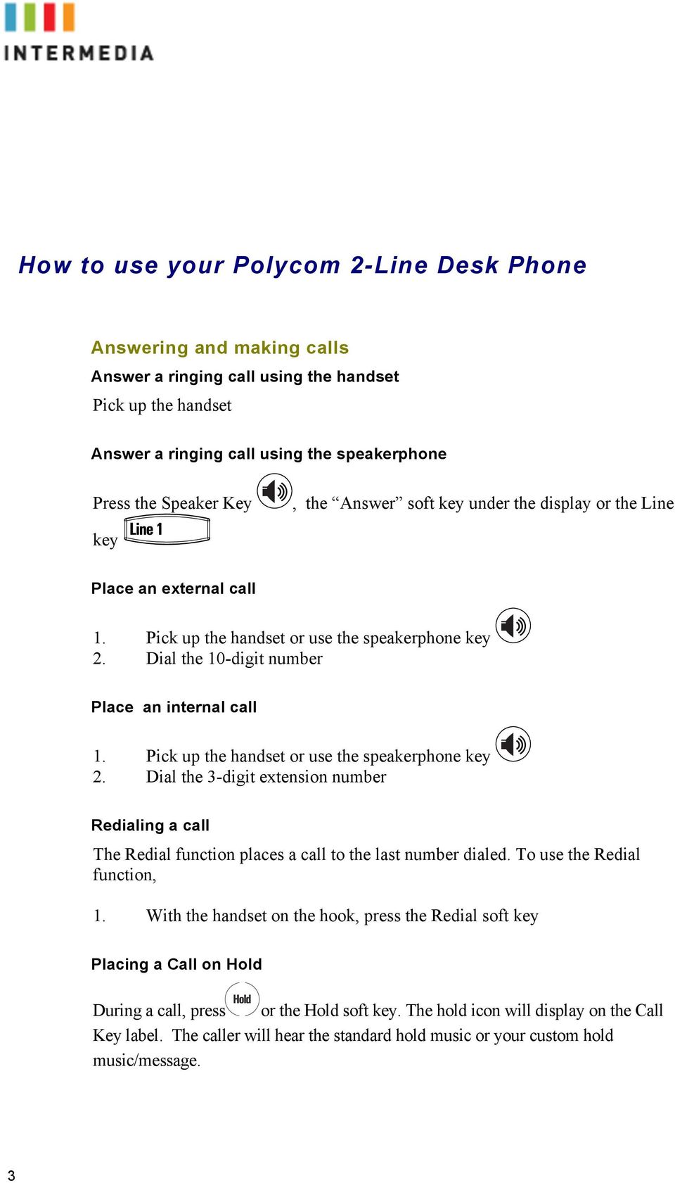 Pick up the handset or use the speakerphone key 2. Dial the 3-digit extension number Redialing a call The Redial function places a call to the last number dialed. To use the Redial function, 1.