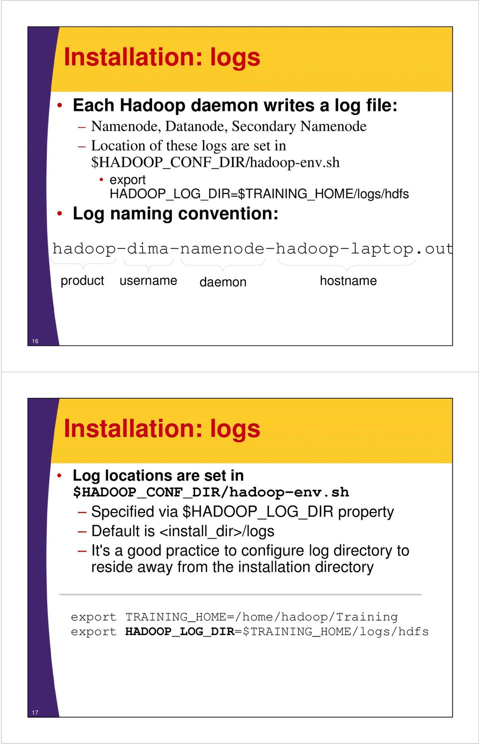 out product username daemon hostname 16 Installation: logs Log locations are set in $HADOOP_CONF_DIR/hadoop-env.