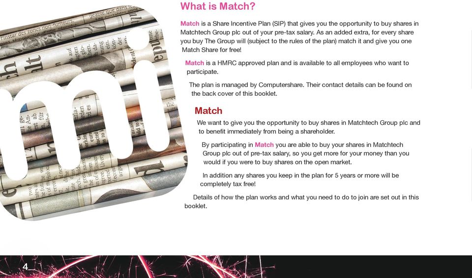 Match is a HMRC approved plan and is available to all employees who want to participate. The plan is managed by Computershare. Their contact details can be found on the back cover of this booklet.