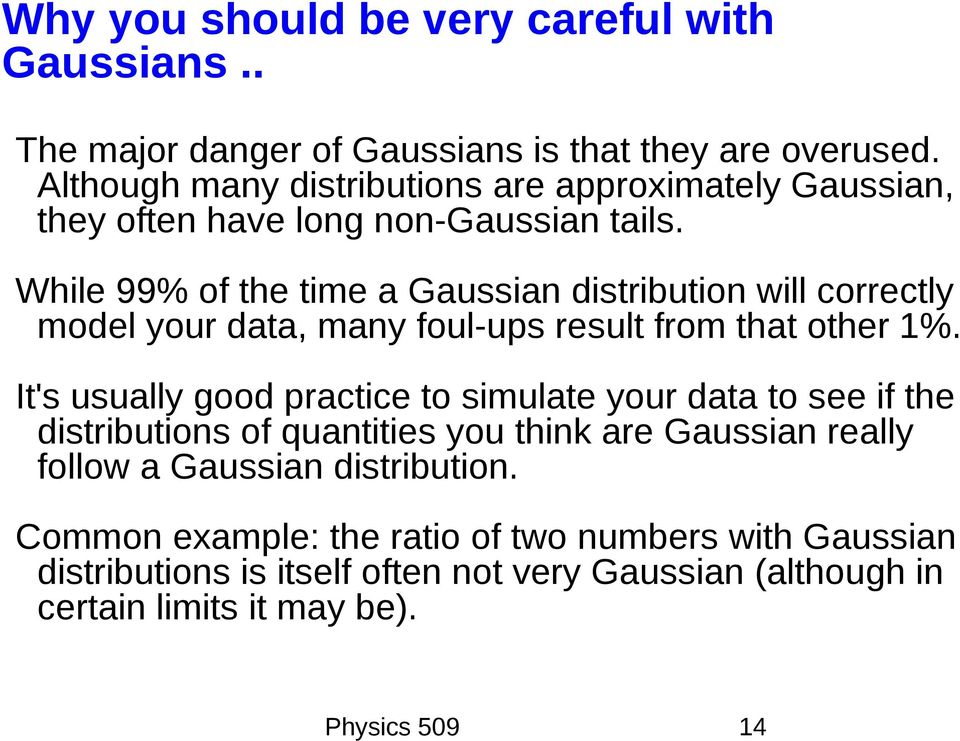 While 99% of the time a Gaussian distribution will correctly model your data, many foul-ups result from that other 1%.