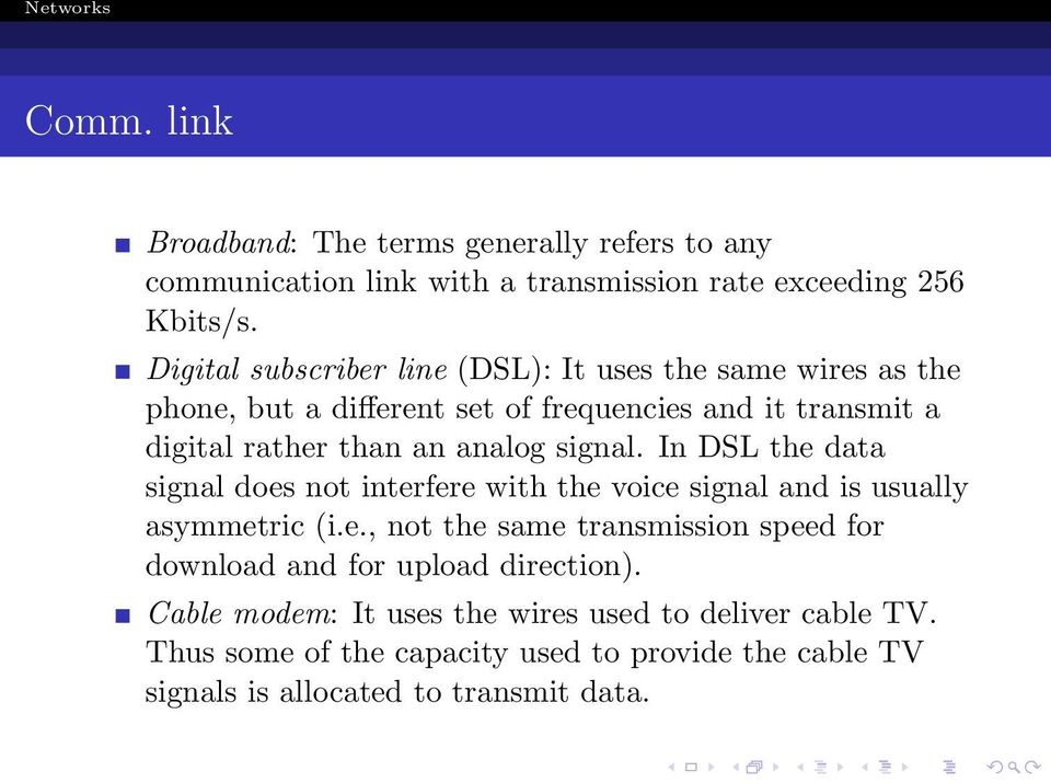 signal. In DSL the data signal does not interfere with the voice signal and is usually asymmetric (i.e., not the same transmission speed for download and for upload direction).
