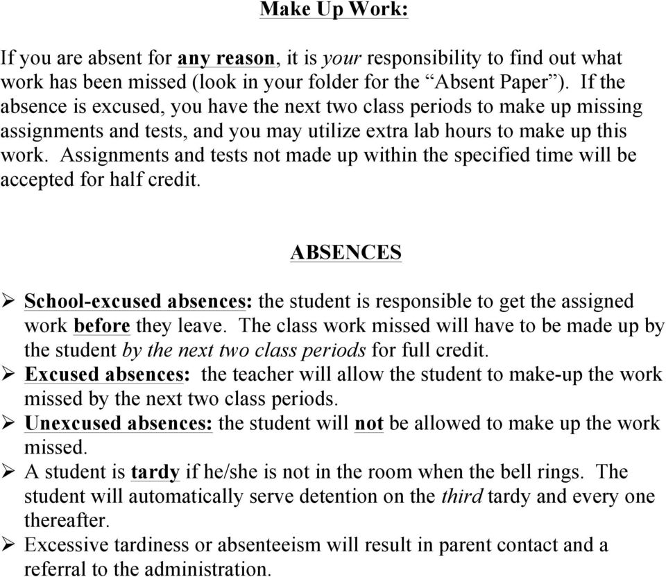 Assignments and tests not made up within the specified time will be accepted for half credit. ABSENCES School-excused absences: the student is responsible to get the assigned work before they leave.