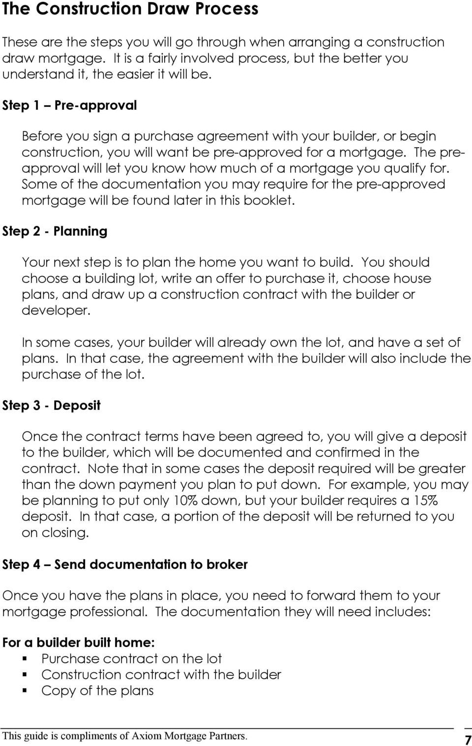 Step 1 Pre-approval Before you sign a purchase agreement with your builder, or begin construction, you will want be pre-approved for a mortgage.