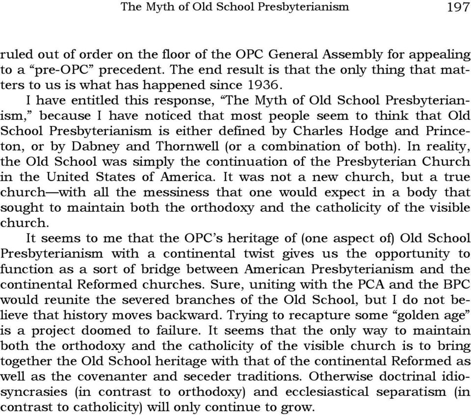 I have entitled this response, The Myth of Old School Presbyterianism, because I have noticed that most people seem to think that Old School Presbyterianism is either defined by Charles Hodge and
