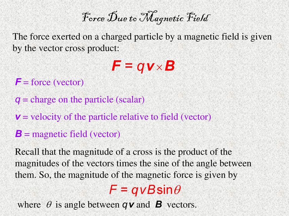 (vector) F = q v B Recall that the magnitude of a cross is the product of the magnitudes of the vectors times the sine of the