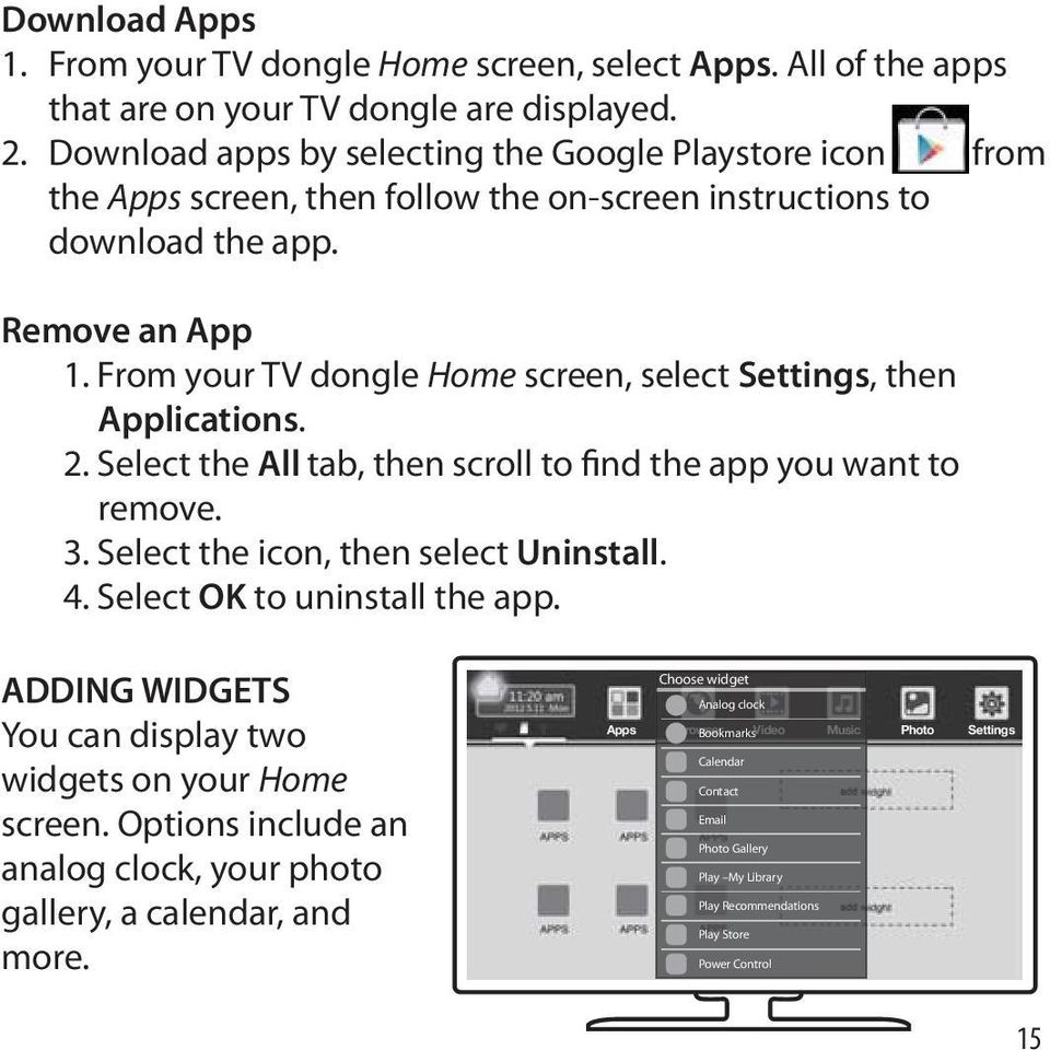 From your TV dongle Home screen, select Settings, then Applications. 2. Select the All tab, then scroll to find the app you want to remove. 3. Select the icon, then select Uninstall. 4.