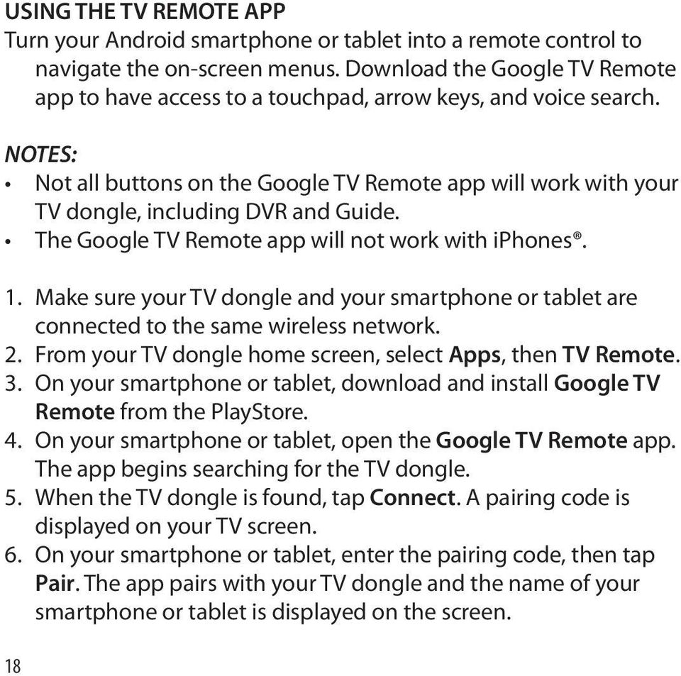 The Google TV Remote app will not work with iphones. 1. Make sure your TV dongle and your smartphone or tablet are connected to the same wireless network. 2.