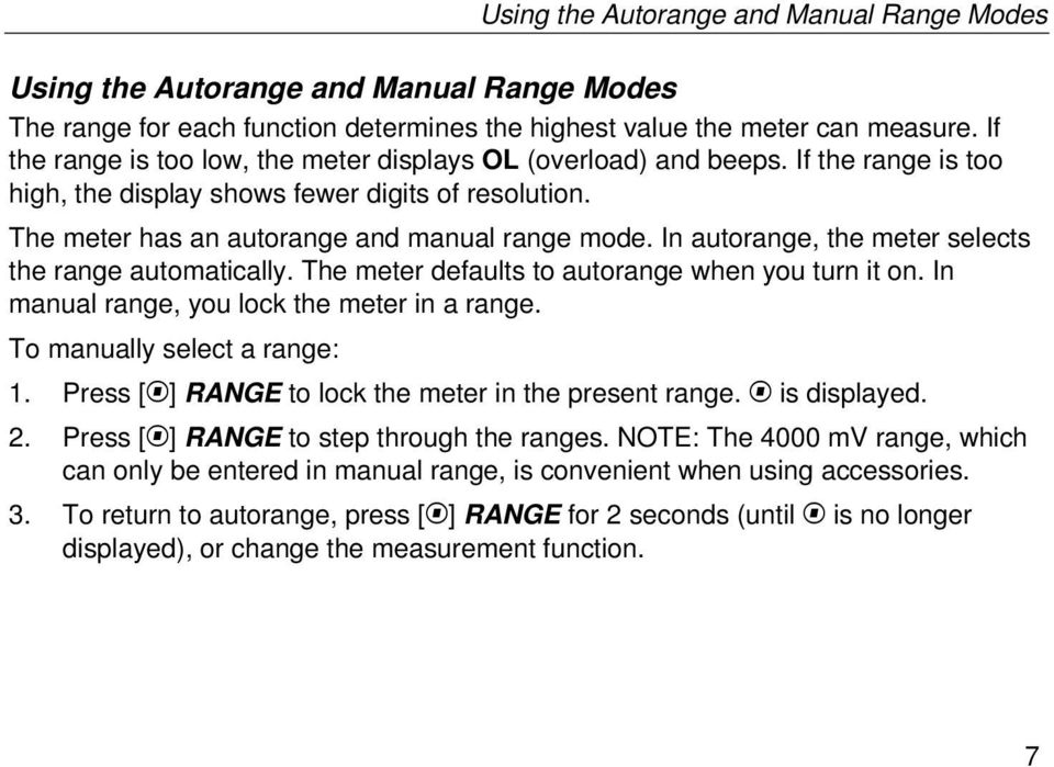 In autorange, the meter selects the range automatically. The meter defaults to autorange when you turn it on. In manual range, you lock the meter in a range. To manually select a range: 1.