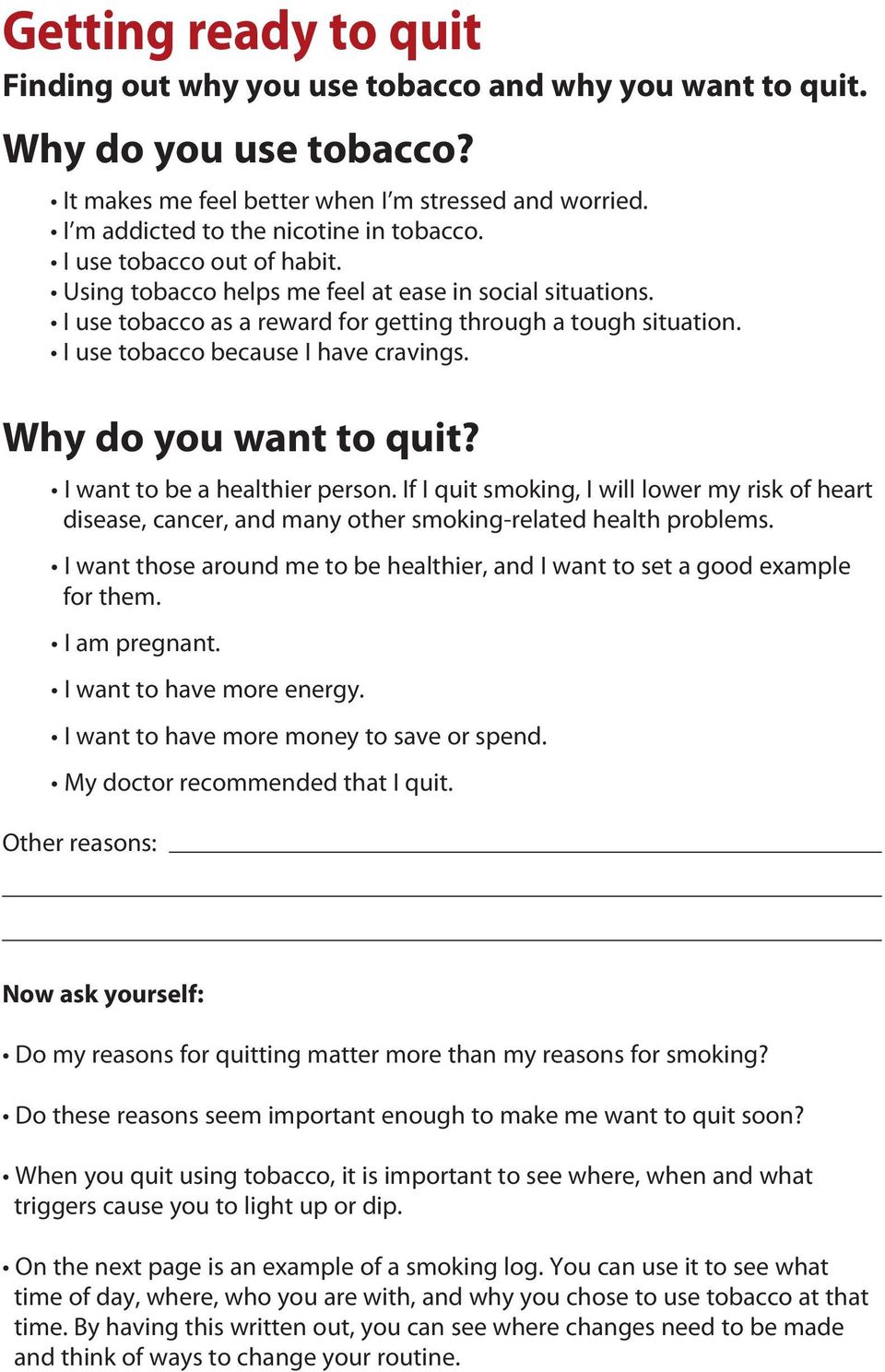 Why do you want to quit? I want to be a healthier person. If I quit smoking, I will lower my risk of heart disease, cancer, and many other smoking-related health problems.