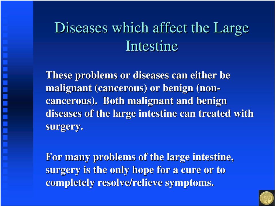 Both malignant and benign diseases of the large intestine can treated with surgery.