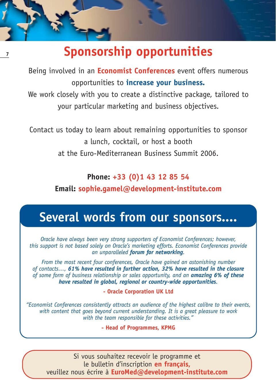 Contact us today to learn about remaining opportunities to sponsor a lunch, cocktail, or host a booth at the Euro-Mediterranean Business Summit 2006. Phone: +33 (0)1 43 12 85 54 Email: sophie.