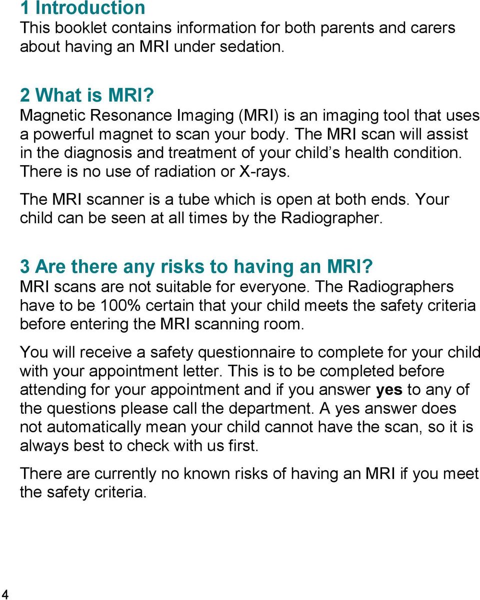 There is no use of radiation or X-rays. The MRI scanner is a tube which is open at both ends. Your child can be seen at all times by the Radiographer. 3 Are there any risks to having an MRI?