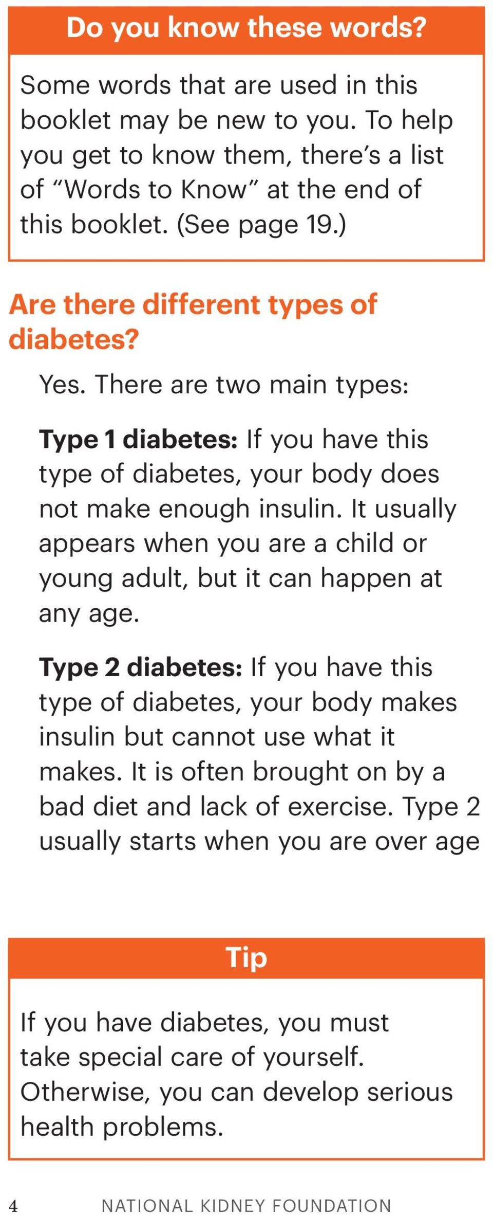 It usually appears when you are a child or young adult, but it can happen at any age. Type 2 diabetes: If you have this type of diabetes, your body makes insulin but cannot use what it makes.
