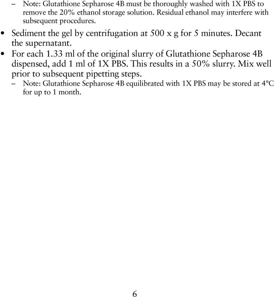 Decant the supernatant. For each 1.33 ml of the original slurry of Glutathione Sepharose 4B dispensed, add 1 ml of 1X PBS.