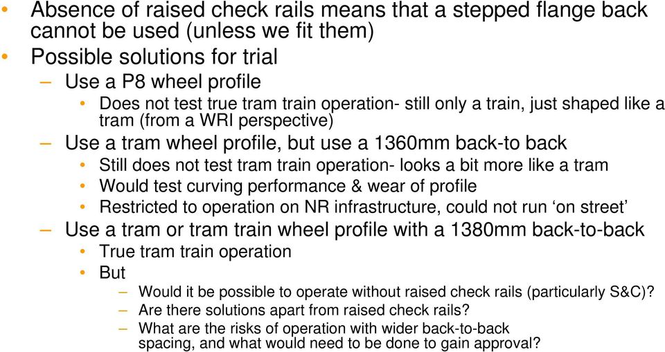 more like a tram Would test curving performance & wear of profile Restricted to operation on NR infrastructure, could not run on street Use a tram or tram train wheel profile with a 1380mm