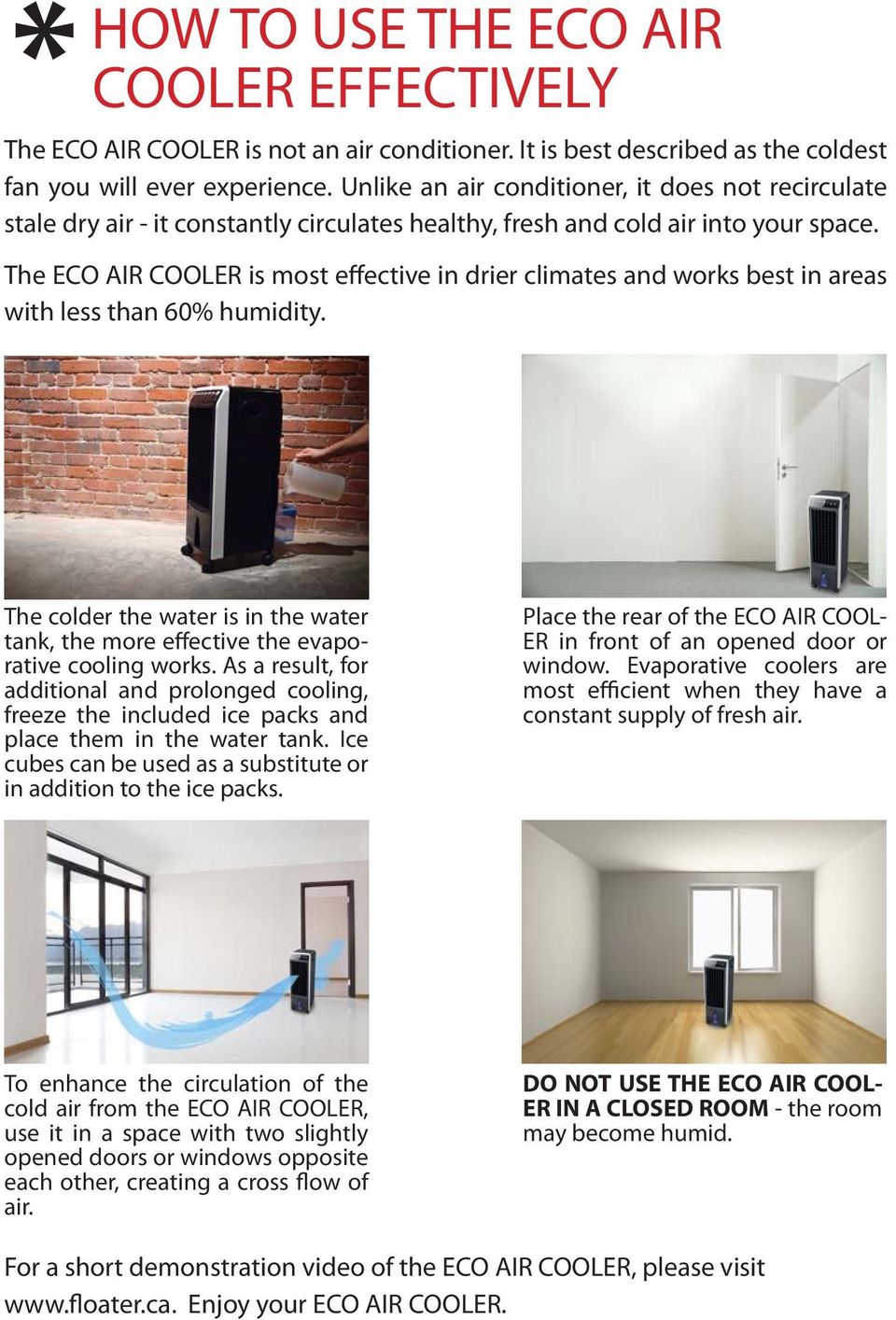 The ECO AIR COOLER is most effective in drier climates and works best in areas with less than 60% humidity. The colder the water is in the water tank, the more effective the evaporative cooling works.