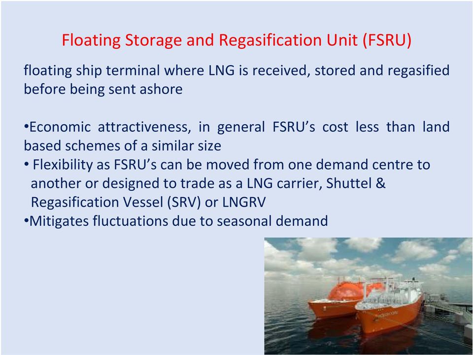 schemes of a similar size Flexibility as FSRU s can be moved from one demand centre to another or designed