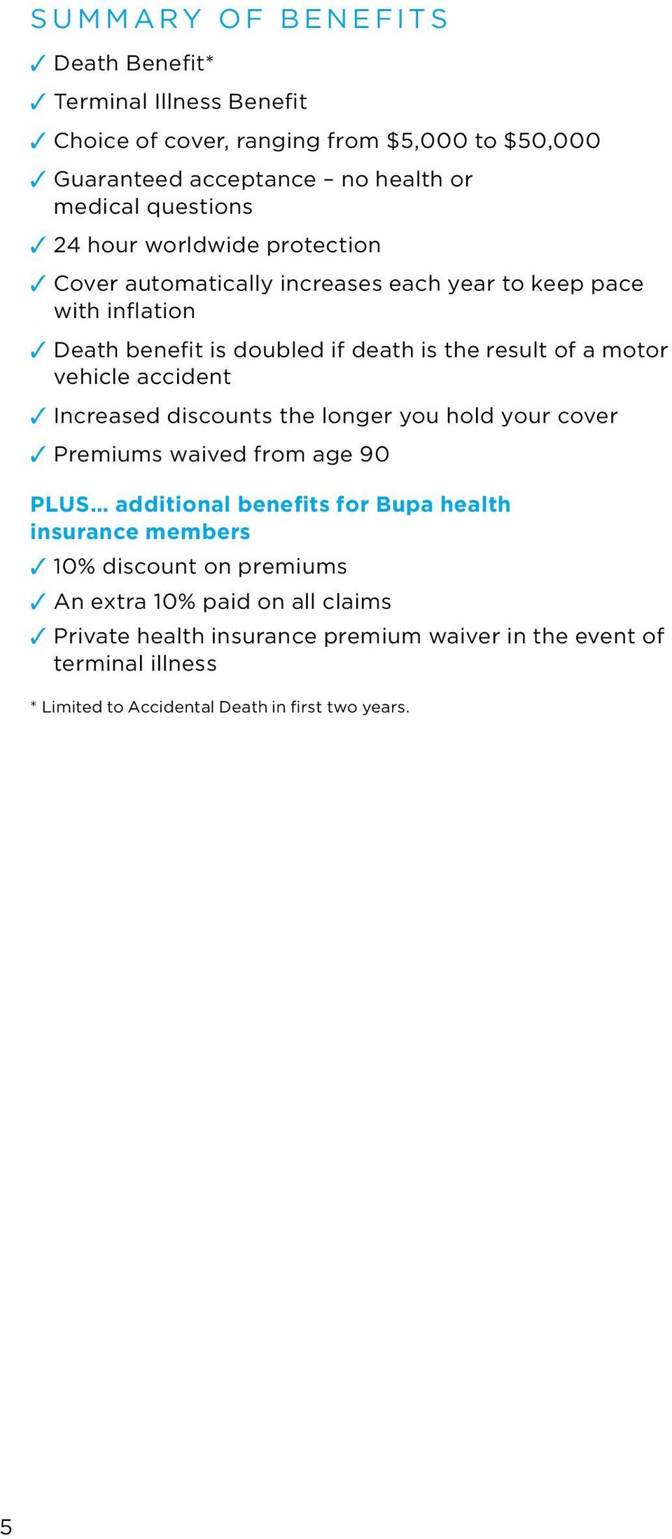 accident Increased discounts the longer you hold your cover Premiums waived from age 90 PLUS additional benefits for Bupa health insurance members 10% discount on