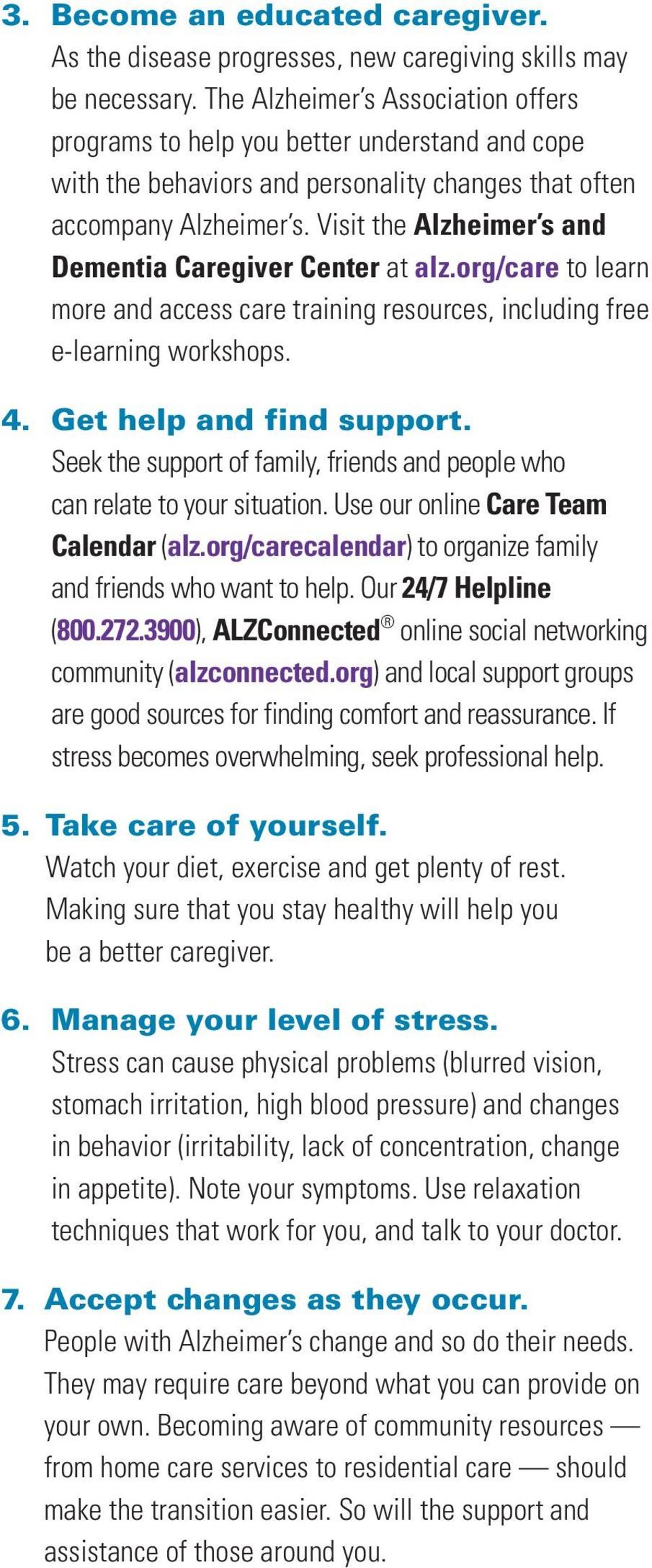 Visit the Alzheimer s and Dementia Caregiver Center at alz.org/care to learn more and access care training resources, including free e-learning workshops. 4. Get help and find support.
