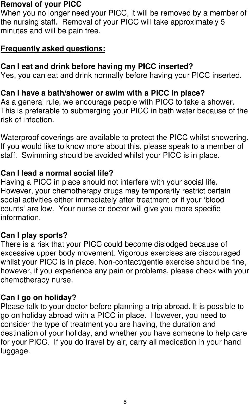 Can I have a bath/shower or swim with a PICC in place? As a general rule, we encourage people with PICC to take a shower.