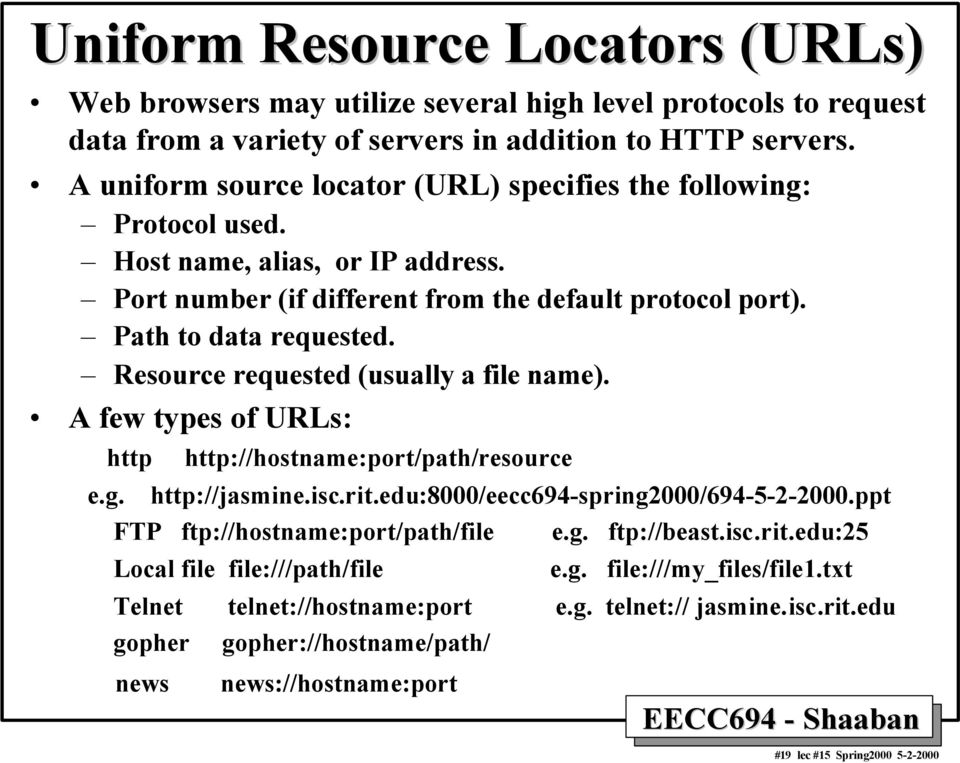 Resource requested (usually a file name). A few types of URLs: http http://hostname:port/path/resource e.g. http://jasmine.isc.rit.edu:8000/eecc694-spring2000/694-5-2-2000.
