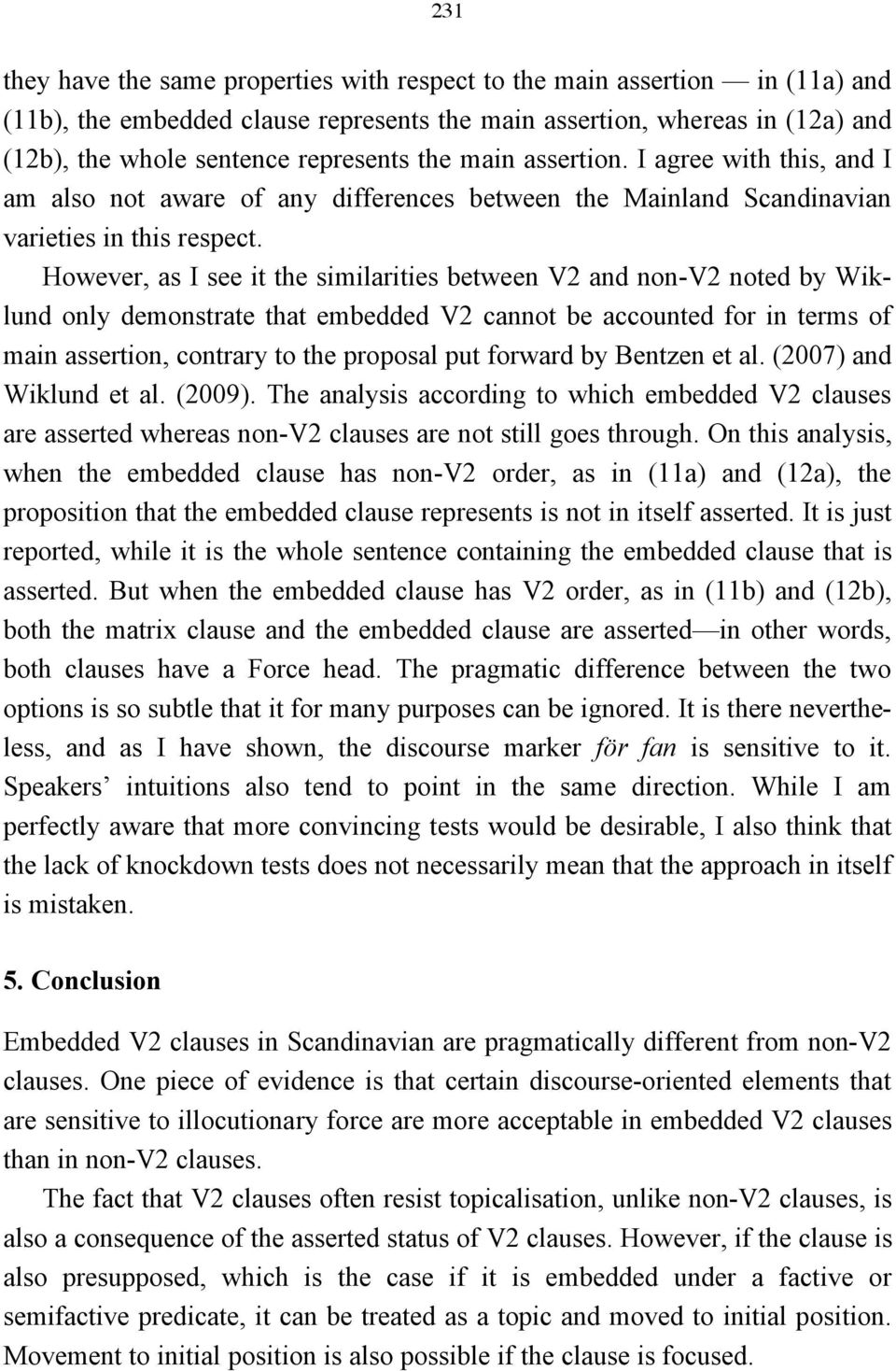 However, as I see it the similarities between V2 and non-v2 noted by Wiklund only demonstrate that embedded V2 cannot be accounted for in terms of main assertion, contrary to the proposal put forward