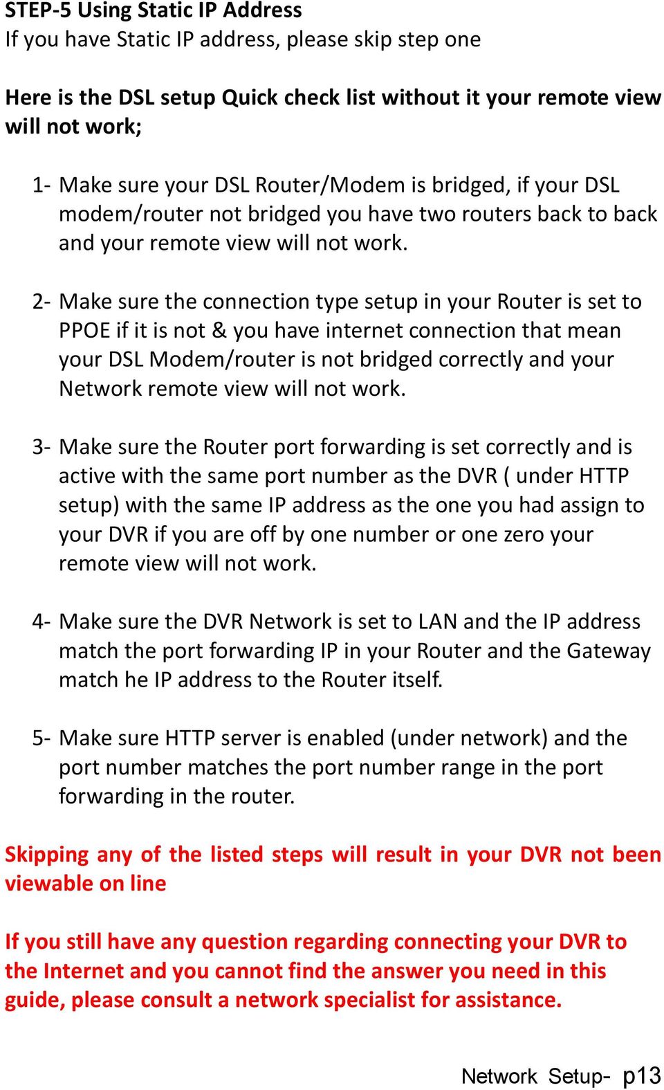 2- Make sure the connection type setup in your Router is set to PPOE if it is not & you have internet connection that mean your DSL Modem/router is not bridged correctly and your Network remote view