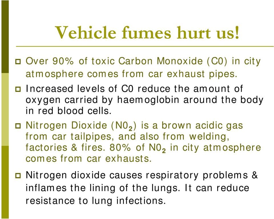 Nitrogen Dioxide (N0 2 ) is a brown acidic gas from car tailpipes, and also from welding, factories & fires.