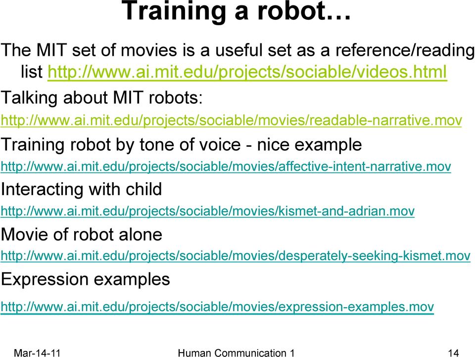 mov Interacting with child http://www.ai.mit.edu/projects/sociable/movies/kismet-and-adrian.mov Movie of robot alone http://www.ai.mit.edu/projects/sociable/movies/desperately-seeking-kismet.