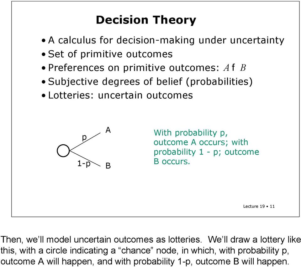 probability 1 - p; outcome B occurs. Lecture 19 11 Then, we ll model uncertain outcomes as lotteries.