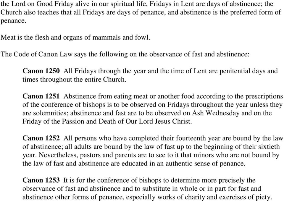 The Code of Canon Law says the following on the observance of fast and abstinence: Canon 1250 All Fridays through the year and the time of Lent are penitential days and times throughout the entire