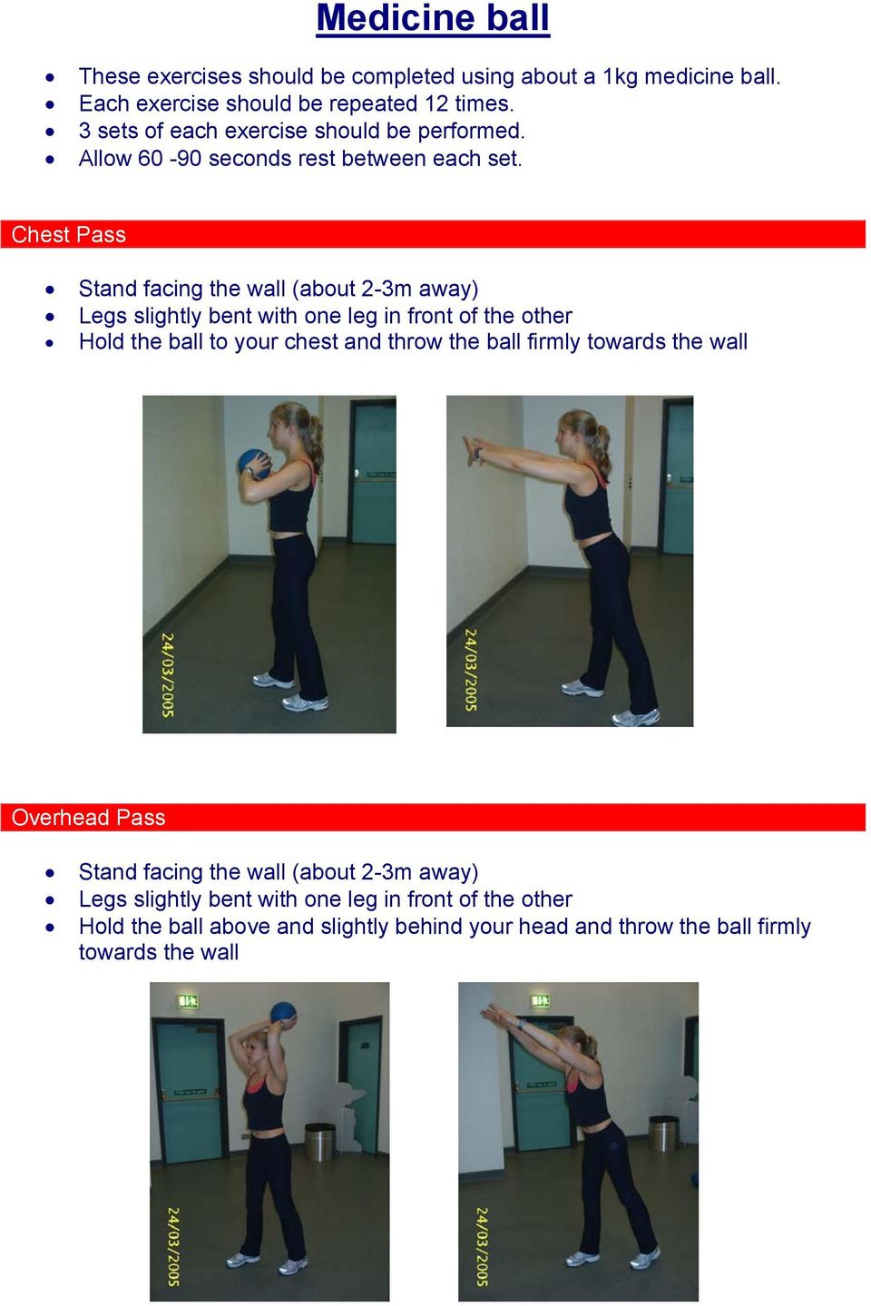 Chest Pass Stand facing the wall (about 2-3m away) Legs slightly bent with one leg in front of the other Hold the ball to your chest and throw the