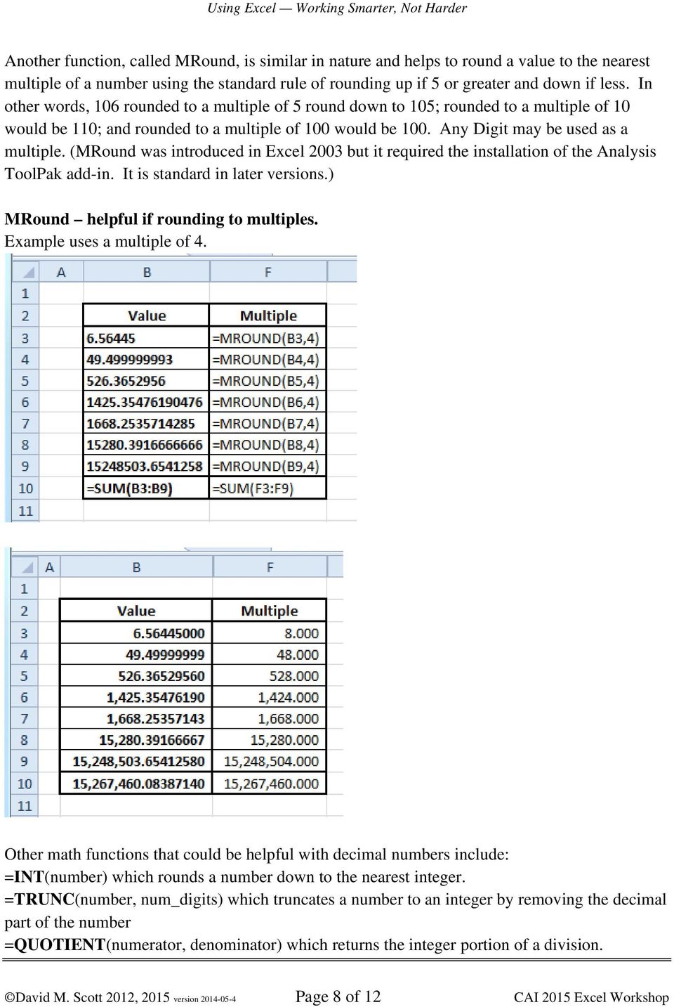 (MRound was introduced in Excel 2003 but it required the installation of the Analysis ToolPak add-in. It is standard in later versions.) MRound helpful if rounding to multiples.