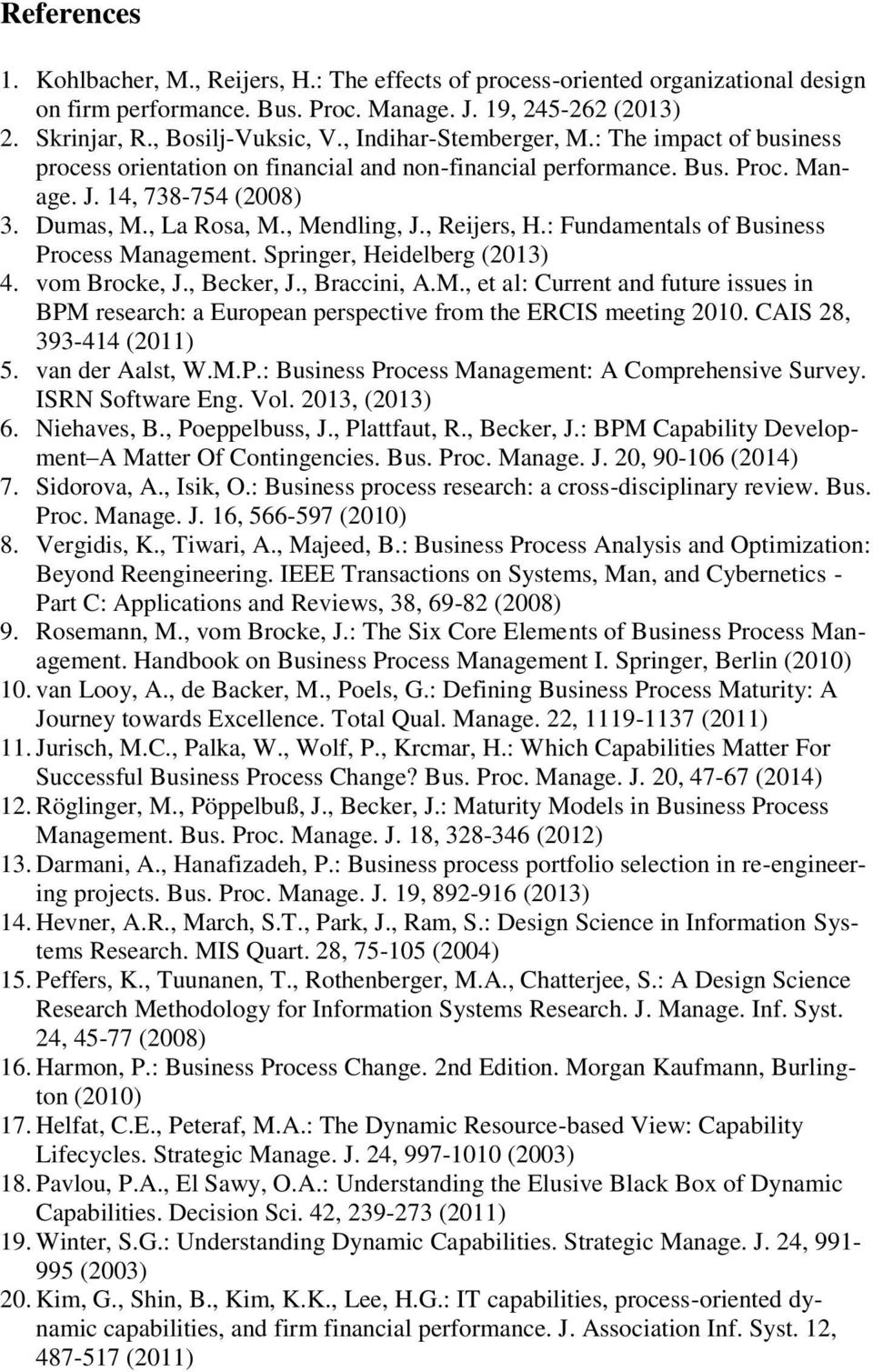 , Reijers, H.: Fundamentals of Business Process Management. Springer, Heidelberg (2013) 4. vom Brocke, J., Becker, J., Braccini, A.M., et al: Current and future issues in BPM research: a European perspective from the ERCIS meeting 2010.