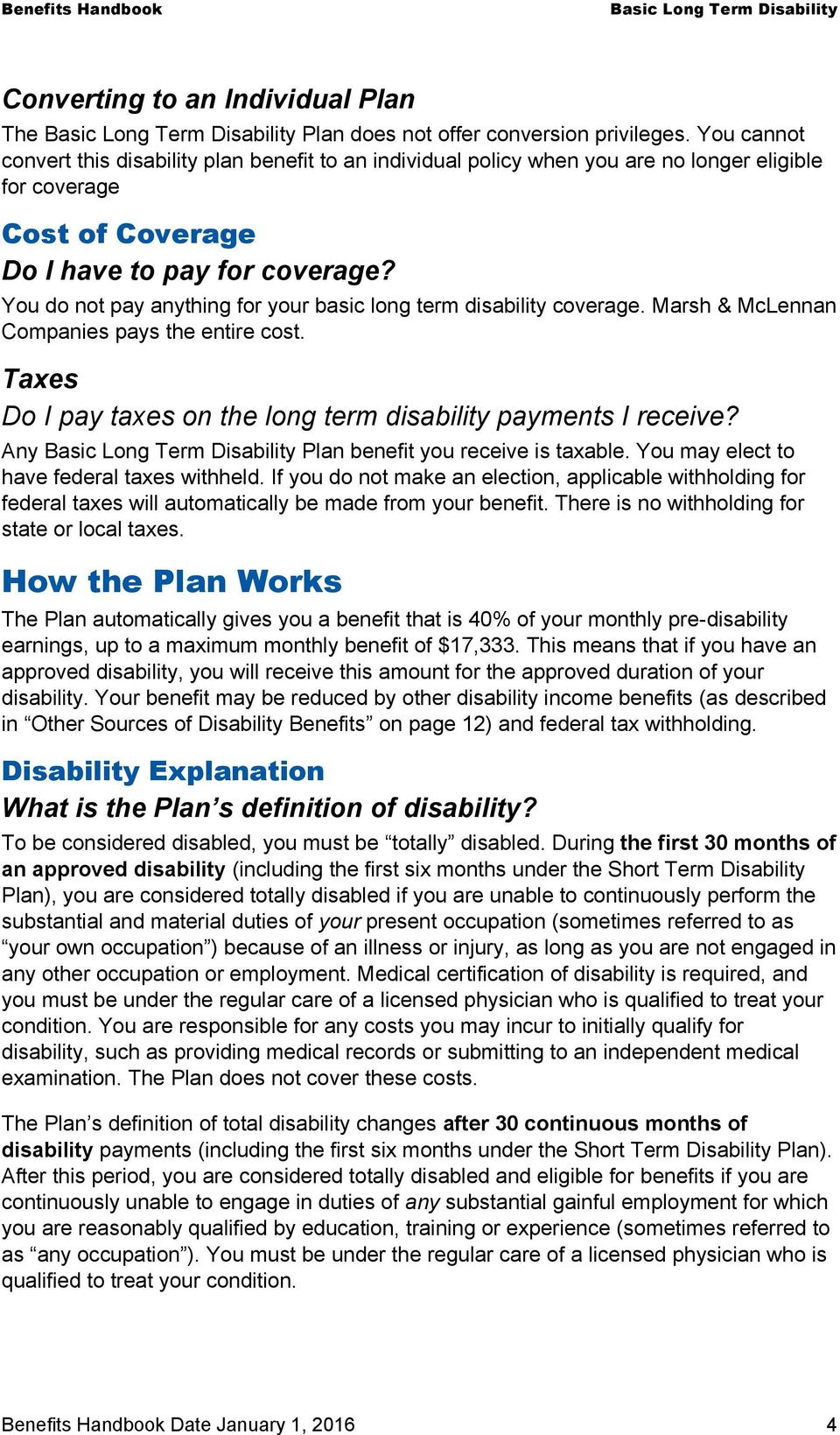 You do not pay anything for your basic long term disability coverage. Marsh & McLennan Companies pays the entire cost. Taxes Do I pay taxes on the long term disability payments I receive?